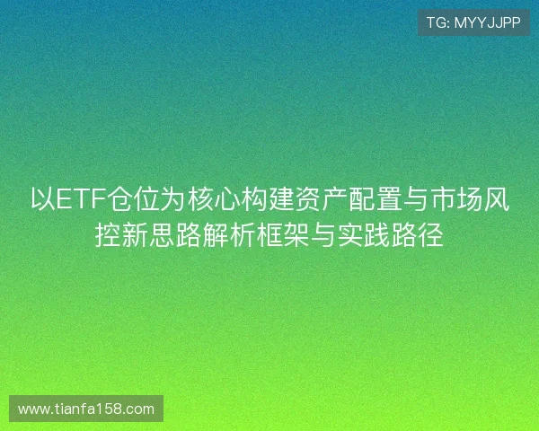 以ETF仓位为核心构建资产配置与市场风控新思路解析框架与实践路径