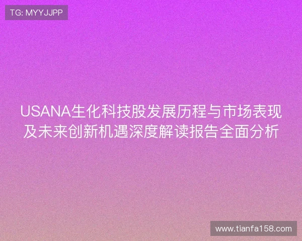 USANA生化科技股发展历程与市场表现及未来创新机遇深度解读报告全面分析